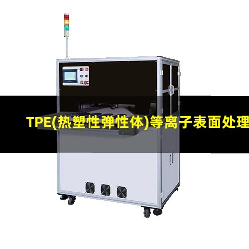 TPE(热塑性弹性体)等离子表面处理提高其粘接性能