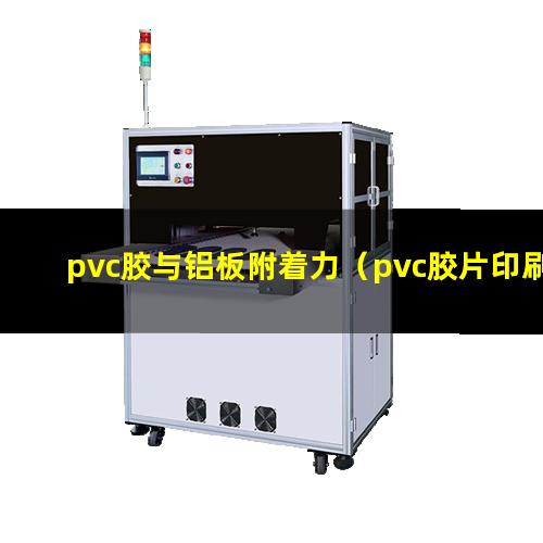 pvc胶与铝板附着力（pvc胶片印刷附着力不强）
