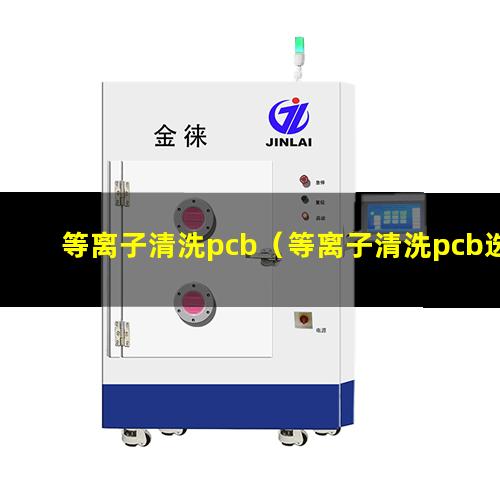 等离子清洗pcb（等离子清洗pcb选用什么气体）